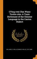 CYing cwá Cfan Wano Tscüto ciúo. A Tonic Dictionary of the Chinese Language in the Canton Dialect 1017756473 Book Cover