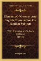 Elements Of German And English Conversation On Familiar Subjects: With A Vocabulary To Each Dialogue 1164631535 Book Cover