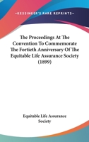 The Proceedings At The Convention To Commemorate The Fortieth Anniversary Of The Equitable Life Assurance Society 1120918545 Book Cover