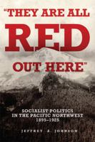 "They Are All Red Out Here": Socialist Politics in the Pacific Northwest, 1895–1925 0806193042 Book Cover