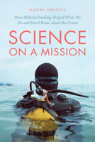Science on a Mission: How Military Funding Shaped What We Do and Don’t Know about the Ocean 0226824004 Book Cover