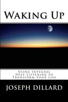 Waking Up: How to Use Integral Deep Listening to Transform Your Life 1481089943 Book Cover