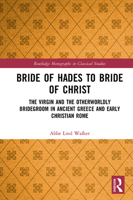 Bride of Hades to Bride of Christ: The Virgin and the Otherworldly Bridegroom in Ancient Greece and Early Christian Rome 1032474785 Book Cover