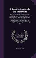 A Treatise On Canals and Reservoirs: And the Best Mode of Designing and Executing Them; with Observations On the Rochdale, Leeds and Liverpool, and ... of Carding, Roving, Drawing and Spinning All 1146200013 Book Cover