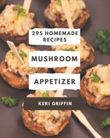 295 Homemade Mushroom Appetizer Recipes: The Best-ever of Mushroom Appetizer Cookbook B08KQBYQ17 Book Cover