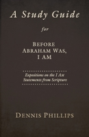 A Study Guide for Before Abraham Was, I AM: Expositions on the I AM Statements from Scripture 194697191X Book Cover