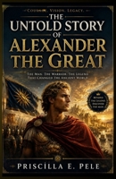 The Untold Story of Alexander the Great: Hidden Ambitions, Forgotten Voices, and the Human Journey Behind History's Greatest Conqueror B0HBNSCKV2 Book Cover