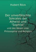 Der Unverfalschte Sokrates Der Atheist Und Sophist Und Das Wesen Aller Philosophie Und Religion 1142335526 Book Cover