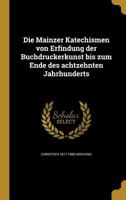 Die Mainzer Katechismen Von Erfindung Der Buchdruckerkunst Bis Zum Ende Des Achtzehnten Jahrhunderts 1360032630 Book Cover
