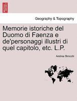 Memorie istoriche del Duomo di Faenza e de'personaggi illustri di quel capitolo, etc. L.P. 1241355614 Book Cover