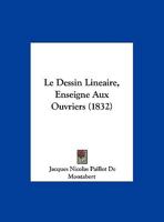 Le Dessin Lineaire, Enseigne Aux Ouvriers (1832) 1160154570 Book Cover