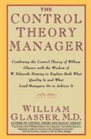 The Control Theory Manager: Combining the Control Theory of William Glasser With the Wisdom of W. Edwards Deming to Explain Both What Quality Is and 0887307191 Book Cover