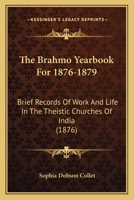 The Brahmo Yearbook For 1876-1879: Brief Records Of Work And Life In The Theistic Churches Of India 1437111971 Book Cover