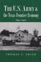 The U.S. Army and the Texas Frontier Economy, 1845-1900 (Texas a & M University Military History Series) 0890968829 Book Cover