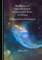 Quatrains of Omar Khayyam, Astronomer-Poet of Persia: Metamorphosis of Nothingness 1527564487 Book Cover