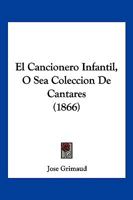 El Cancionero Infantil, O Sea Coleccion De Cantares (1866) 1161150536 Book Cover