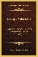 Chicago Antiquities: Including Chicago Business Directory for 1839 0548838410 Book Cover