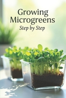 Growing Microgreens Step by Step: The Complete Guide to Growing Microgreens at Home and Eating Healthy B0FR1BFGNJ Book Cover
