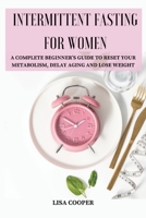 Intermittent Fasting for Women: A Complete Beginner's Guide to Reset Your Metabolism, Delay Aging and Lose Weight 1803619201 Book Cover