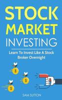 Stock Market Investing: Learn To Invest Like A Stock Broker Overnight 1986675181 Book Cover