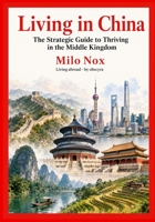 Living in China: The Strategic Guide to Thriving in the Middle Kingdom B0FF9FSNRL Book Cover