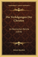 Die Verfolgungen Der Christen: Im Romischen Reiche (1858) 1161134700 Book Cover