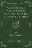 Grace Barclay's Diary, or Personal Recollections of the American Revolution (Classic Reprint) 1333354053 Book Cover