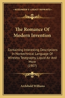 The Romance of Modern Invention: Containing Interesting Descriptions in Nontechnical Language of Wireless Telegraphy, Liquid Air and More 0548906084 Book Cover
