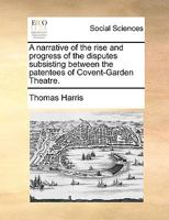 A narrative of the rise and progress of the disputes subsisting between the patentees of Covent-Garden Theatre. 1170757758 Book Cover