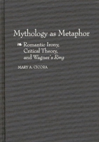 Mythology as Metaphor: Romantic Irony, Critical Theory, and Wagner's Ring (Contributions to the Study of Music and Dance) 0313305285 Book Cover