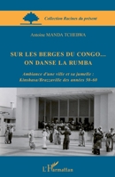 Sur les berges du Congo... on danse la rumba: Ambiance d'une ville et sa jumelle: Kinshasa/Brazzaville des années 50-60 2296563031 Book Cover