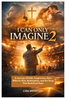 I CAN ONLY IMAGINE 2: A Journey of Faith, Forgiveness, Bart Millard's Rise, Redemption, and the Song That Redefined Hope B0GFVKVHX8 Book Cover