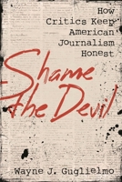 Shame the Devil: How Critics Keep American Journalism Honest 1538174812 Book Cover