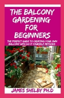 THE BALCONY GARDENING FOR BEGINNERS: The Perfect Guide To Creating Your Own Balcony With Do It Yourself Methods B08HG7TVKJ Book Cover