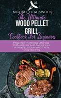 The Ultimate Wood Pellet Grill Cookbook For Beginners: Proven Strategies On How To Barbecue And Smoke Like A Pro Plus Easy And Tasty Bbq Recipes 1801410380 Book Cover