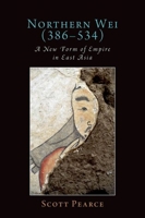 Northern Wei (386-534): A New Form of Empire in East Asia 0197600395 Book Cover