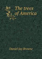 The Trees of America: Native and Foreign, Pictorially and Botanically Delineated, and Scientifically and Popularly Described. Illustrated by Numerous Engravings 1016999216 Book Cover