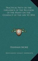 Practical Piety: Or, the Influence of the Religion of the Heart On the Conduct of the Life 1612037089 Book Cover