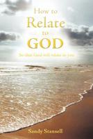 How to Relate to God: So That God Will Relate to You 1449740006 Book Cover