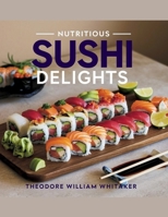 Nutritious Sushi Delights - Theodore William Whitaker: An In-Depth Resource for Preparing 101 Flavorful Plant-Based Rolls for the Health-Conscious Food Enthusiast B0F4WY66Y1 Book Cover