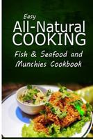 Easy All-Natural Cooking - Fish & Seafood and Munchies Cookbook: Easy Healthy Recipes Made with Natural Ingredients 1500274631 Book Cover