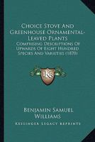 Choice Stove and Greenhouse Ornamental-Leaved Plants: Comprising Descriptions of Upwards of Eight Hundred Species and Varieties 1164603493 Book Cover