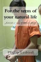 For the Term of Your Natural Life: Jailed for a Crime He Did Not Committ 1981747745 Book Cover