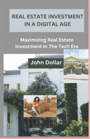 REAL ESTATE INVESTMENT IN A DIGITAL AGE: Maximizing Real Estate Investment In The Tech Era B0CRVCLH5V Book Cover