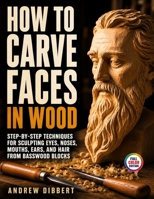 How To Carve Faces in Wood: Step-by-Step Techniques for Sculpting Eyes, Noses, Mouths, Ears, and Hair from Basswood Blocks B0H9G28NTV Book Cover