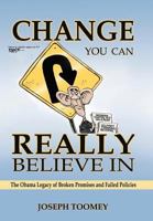 Change You Can Really Believe in: The Obama Legacy of Broken Promises and Failed Policies 1468572253 Book Cover