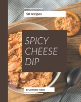 50 Spicy Cheese Dip Recipes: Save Your Cooking Moments with Spicy Cheese Dip Cookbook! B08PJNXZNP Book Cover
