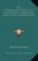 The Counsels Of A Father, In Four Letters, Of Matthew Hale To His Children 0469105348 Book Cover