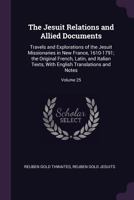 The Jesuit Relations and Allied Documents: Travels and Explorations of the Jesuit Missionaries in New France, 1610-1791; The Original French, Latin, and Italian Texts, with English Translations and No 1172293597 Book Cover