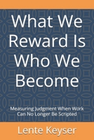 What We Reward Is Who We Become: Measuring Judgment When Work Can No Longer Be Scripted (Humanity at Work: The Future-Ready Frontline Series) B0GGHX5RT2 Book Cover